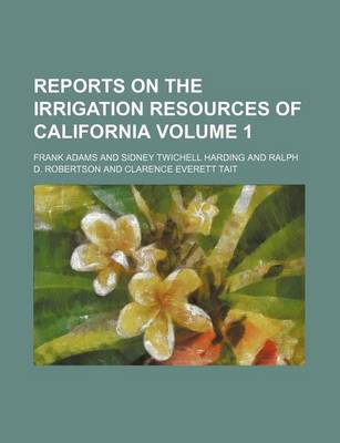 Book cover for Reports on the Irrigation Resources of California Volume 1