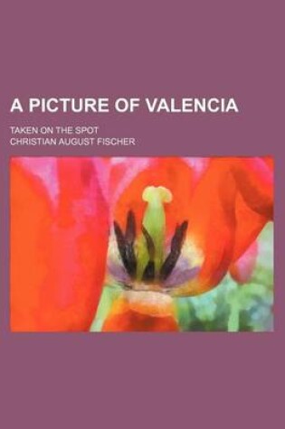 Cover of A Picture of Valencia; Taken on the Spot