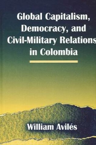 Cover of Global Capitalism, Democracy, and Civil-Military Relations in Colombia