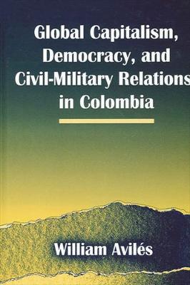 Book cover for Global Capitalism, Democracy, and Civil-Military Relations in Colombia