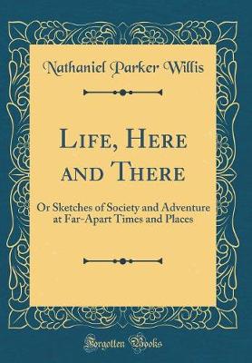 Book cover for Life, Here and There: Or Sketches of Society and Adventure at Far-Apart Times and Places (Classic Reprint)