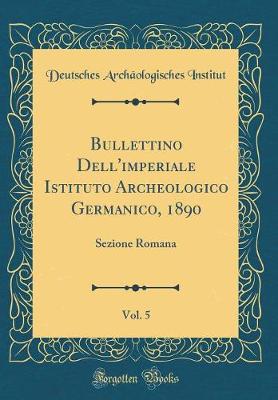 Book cover for Bullettino Dell'imperiale Istituto Archeologico Germanico, 1890, Vol. 5