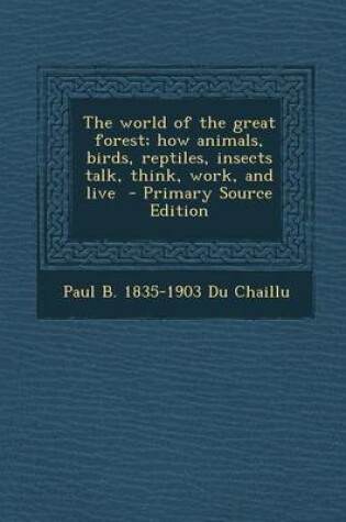 Cover of The World of the Great Forest; How Animals, Birds, Reptiles, Insects Talk, Think, Work, and Live - Primary Source Edition