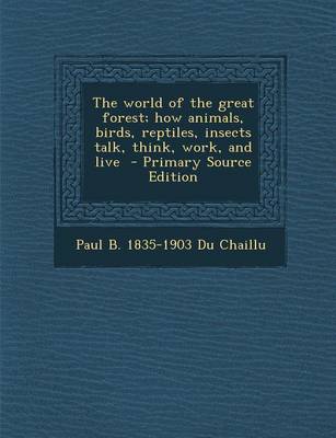 Book cover for The World of the Great Forest; How Animals, Birds, Reptiles, Insects Talk, Think, Work, and Live - Primary Source Edition