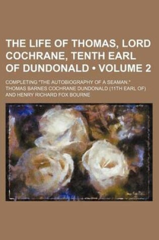 Cover of The Life of Thomas, Lord Cochrane, Tenth Earl of Dundonald (Volume 2); Completing "The Autobiography of a Seaman."