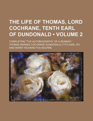 Book cover for The Life of Thomas, Lord Cochrane, Tenth Earl of Dundonald (Volume 2); Completing "The Autobiography of a Seaman."