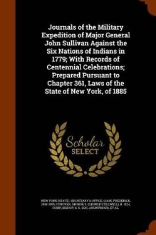 Cover of Journals of the Military Expedition of Major General John Sullivan Against the Six Nations of Indians in 1779; With Records of Centennial Celebrations; Prepared Pursuant to Chapter 361, Laws of the State of New York, of 1885