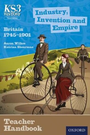 Cover of Key Stage 3 History by Aaron Wilkes: Industry, Invention and Empire: Britain 1745-1901 Teacher Handbook
