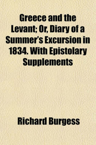 Cover of Greece and the Levant (Volume 1); Or, Diary of a Summer's Excursion in 1834. with Epistolary Supplements