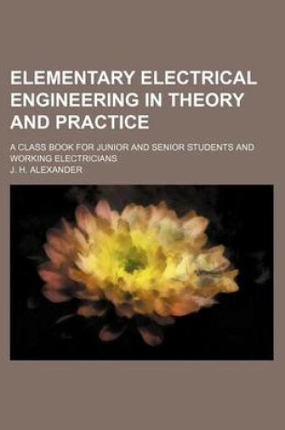 Cover of Elementary Electrical Engineering in Theory and Practice; A Class Book for Junior and Senior Students and Working Electricians