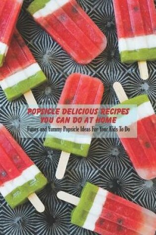 Cover of Popsicle Delicious Recipes You Can Do At Home