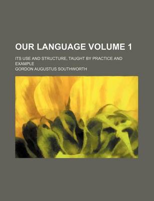 Book cover for Our Language Volume 1; Its Use and Structure, Taught by Practice and Example