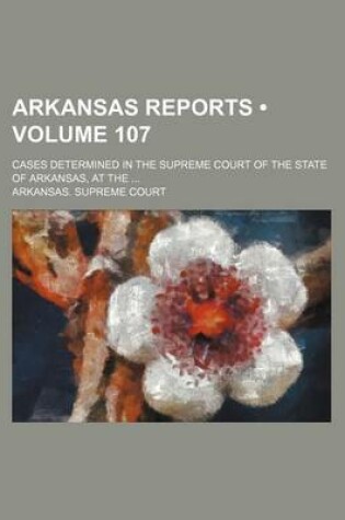 Cover of Arkansas Reports (Volume 107); Cases Determined in the Supreme Court of the State of Arkansas, at the