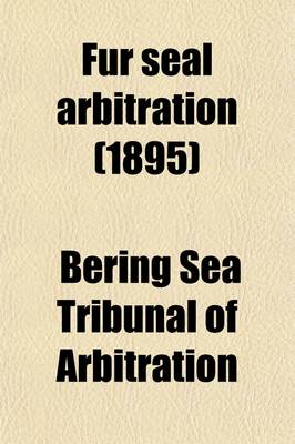 Book cover for Fur Seal Arbitration (Volume 1); Proceedings of the Tribunal of Arbitration, Convened at Paris Under the Treaty Between the United States of America and Great Britain, Concluded at Washington February 29, 1892 for the Determination of Questions Between the