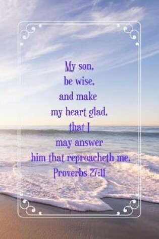 Cover of My son, be wise, and make my heart glad, that I may answer him that reproacheth me.