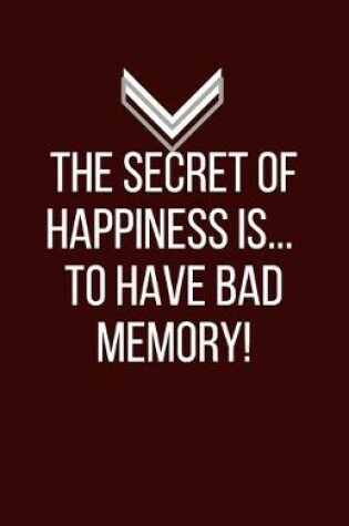 Cover of The secret of happiness...is to have bad memory! - Blank Lined Notebook - Funny Motivational Quote Journal - 5.5" x 8.5" / 120 pages