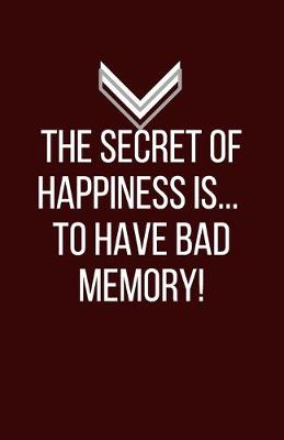 Book cover for The secret of happiness...is to have bad memory! - Blank Lined Notebook - Funny Motivational Quote Journal - 5.5" x 8.5" / 120 pages