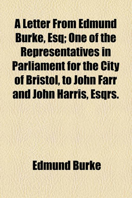 Book cover for A Letter from Edmund Burke, Esq; One of the Representatives in Parliament for the City of Bristol, to John Farr and John Harris, Esqrs. Sheriffs of That City, on the Affairs of America