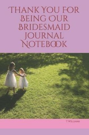 Cover of Thank You For Being Our Bridesmaid Journal Notebook