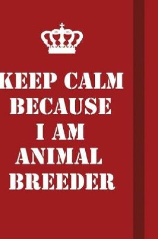 Cover of Keep Calm Because I Am Animal Breeder