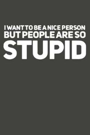 Cover of I Want To Be A Nice Person But People Are So Stupid