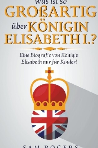 Cover of Was ist so Großartig über Königin Elisabeth I.?
