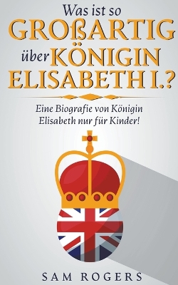 Book cover for Was ist so Großartig über Königin Elisabeth I.?