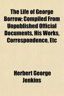 Book cover for The Life of George Borrow; Compiled from Unpublished Official Documents, His Works, Correspondence, Etc