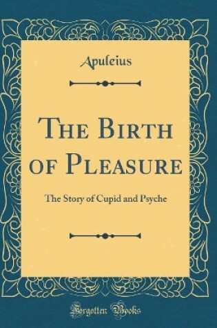 Cover of The Birth of Pleasure: The Story of Cupid and Psyche (Classic Reprint)