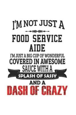 Book cover for I'm Not Just A Food Service Aide I'm Just A Big Cup Of Wonderful Covered In Awesome Sauce With A Splash Of Sassy And A Dash Of Crazy