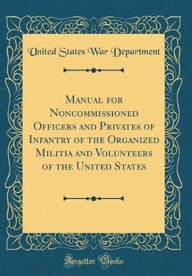 Book cover for Manual for Noncommissioned Officers and Privates of Infantry of the Organized Militia and Volunteers of the United States (Classic Reprint)