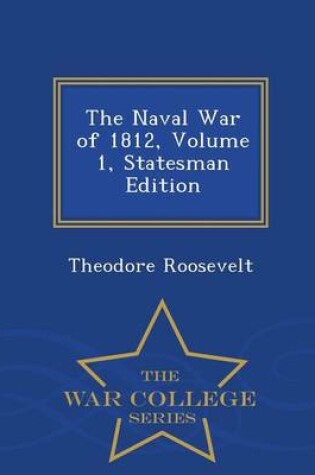 Cover of The Naval War of 1812, Volume 1, Statesman Edition - War College Series