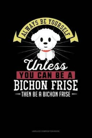 Cover of Always Be Yourself Unless You Can Be a Bichon Frise Then Be a Bichon Frise