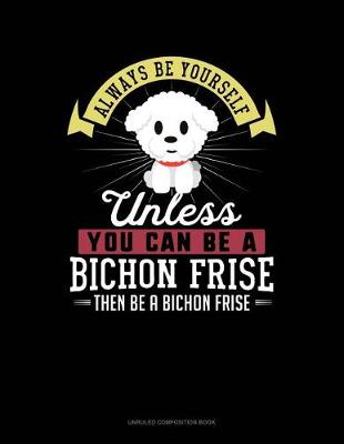 Cover of Always Be Yourself Unless You Can Be a Bichon Frise Then Be a Bichon Frise