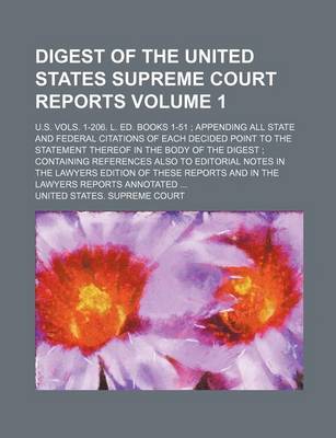 Book cover for Digest of the United States Supreme Court Reports Volume 1; U.S. Vols. 1-206. L. Ed. Books 1-51; Appending All State and Federal Citations of Each Decided Point to the Statement Thereof in the Body of the Digest; Containing References Also to Editorial Not
