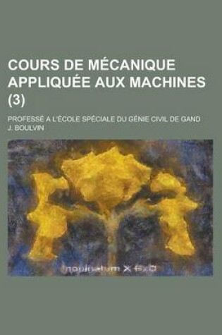Cover of Cours de Mecanique Appliquee Aux Machines; Professe A L'Ecole Speciale Du Genie Civil de Gand (3)