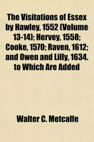 Cover of The Visitations of Essex by Hawley, 1552 (Volume 13-14); Hervey, 1558; Cooke, 1570; Raven, 1612; And Owen and Lilly, 1634. to Which Are Added