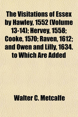 Book cover for The Visitations of Essex by Hawley, 1552 (Volume 13-14); Hervey, 1558; Cooke, 1570; Raven, 1612; And Owen and Lilly, 1634. to Which Are Added