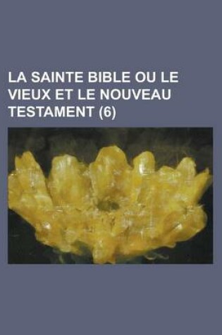 Cover of La Sainte Bible Ou Le Vieux Et Le Nouveau Testament (6 )