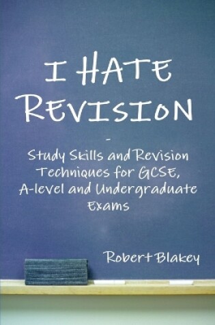 Cover of I Hate Revision: Study Skills and Revision Techniques for GCSE, A-level and Undergraduate Exams