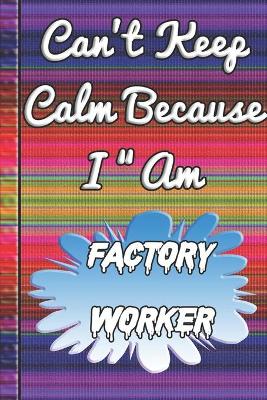 Book cover for Can't Keep Calm Because I Am A Factory worker