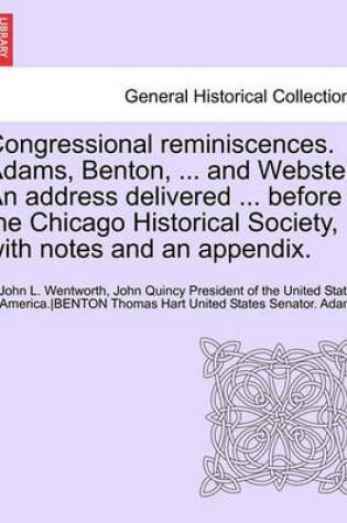 Cover of Congressional Reminiscences. Adams, Benton, ... and Webster. an Address Delivered ... Before the Chicago Historical Society, with Notes and an Appendi