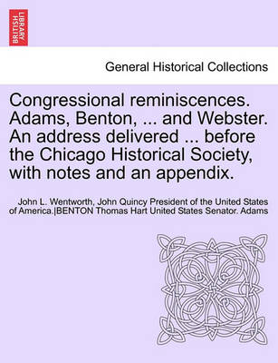 Book cover for Congressional Reminiscences. Adams, Benton, ... and Webster. an Address Delivered ... Before the Chicago Historical Society, with Notes and an Appendi