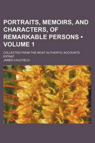 Cover of Portraits, Memoirs, and Characters, of Remarkable Persons (Volume 1); Collected from the Most Authentic Accounts Extant