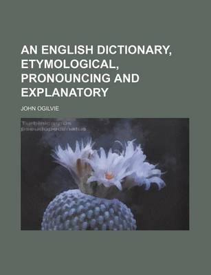 Book cover for An English Dictionary, Etymological, Pronouncing and Explanatory