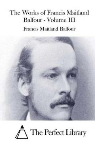 Cover of The Works of Francis Maitland Balfour - Volume III