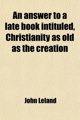 Book cover for An Answer to a Late Book Intituled, Christianity as Old as the Creation; In Two Parts. by John Leland