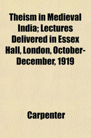 Cover of Theism in Medieval India; Lectures Delivered in Essex Hall, London, October-December, 1919