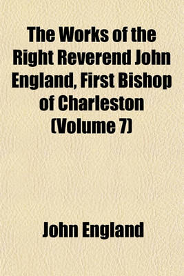 Book cover for The Works of the Right Reverend John England, First Bishop of Charleston (Volume 7)