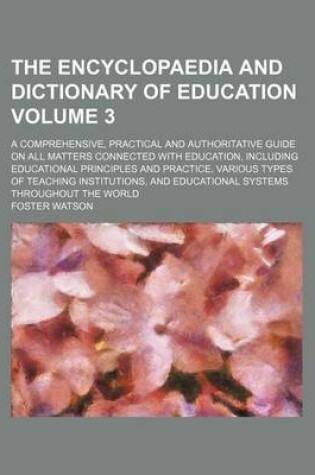 Cover of The Encyclopaedia and Dictionary of Education Volume 3; A Comprehensive, Practical and Authoritative Guide on All Matters Connected with Education, Including Educational Principles and Practice, Various Types of Teaching Institutions, and Educational Sys